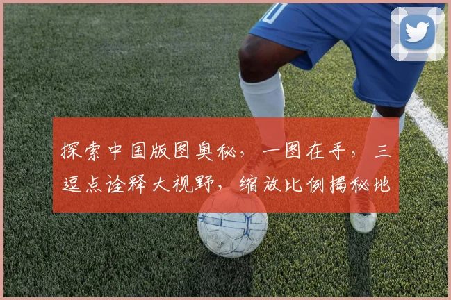 探索中国版图奥秘，一图在手，三逗点诠释大视野，缩放比例揭秘地理风情