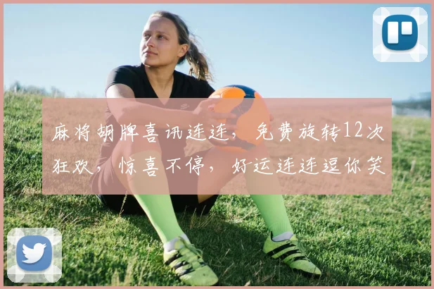 麻将胡牌喜讯连连，免费旋转12次狂欢，惊喜不停，好运连连逗你笑