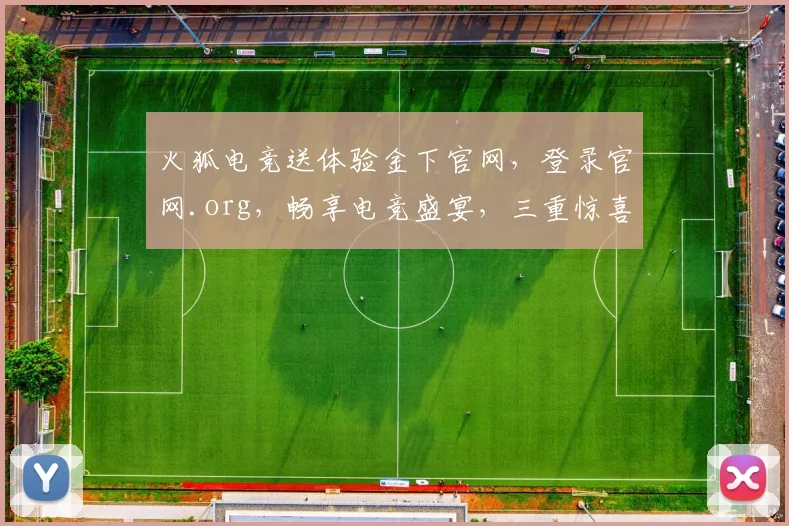 火狐电竞送体验金下官网，登录官网.org，畅享电竞盛宴，三重惊喜等你来