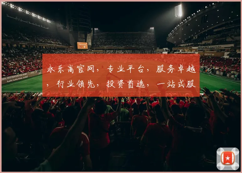 永乐高官网，专业平台，服务卓越，行业领先，投资首选，一站式服务，值得信赖，三重保障，投资无忧。