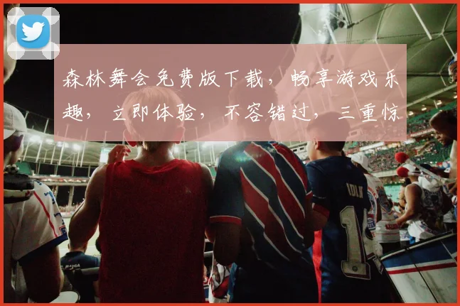 森林舞会免费版下载，畅享游戏乐趣，立即体验，不容错过，三重惊喜等你来