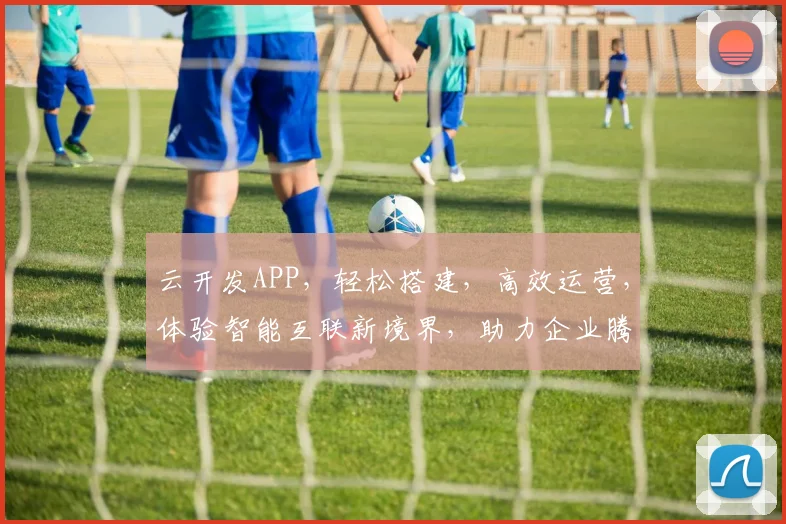 云开发APP，轻松搭建，高效运营，体验智能互联新境界，助力企业腾飞
