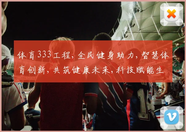 体育333工程,全民健身助力,智慧体育创新,共筑健康未来,科技赋能生活。