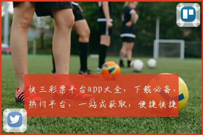 快三彩票平台app大全，下载必备，热门平台，一站式获取，便捷快捷，三步搞定