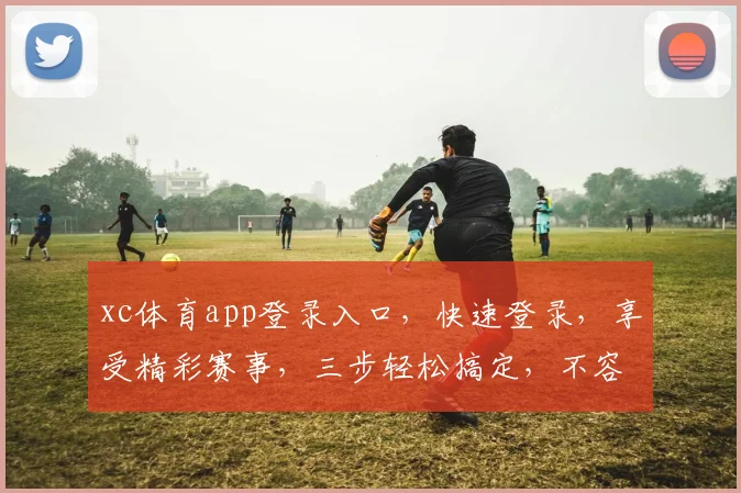 xc体育app登录入口，快速登录，享受精彩赛事，三步轻松搞定，不容错过