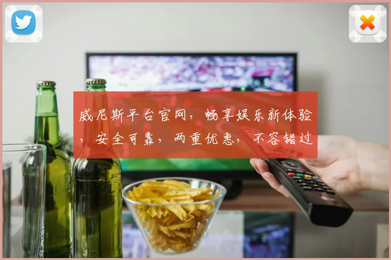 威尼斯平台官网，畅享娱乐新体验，安全可靠，两重优惠，不容错过，尽在威尼斯