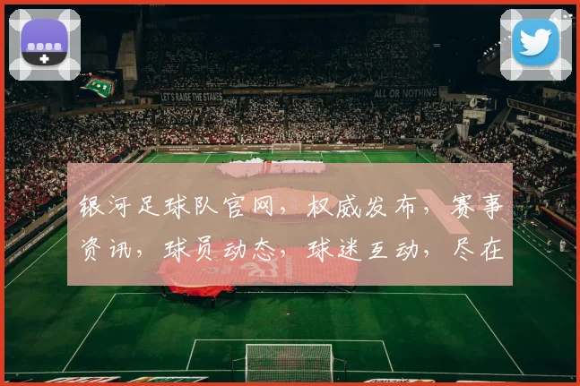 银河足球队官网，权威发布，赛事资讯，球员动态，球迷互动，尽在掌握，一网打尽