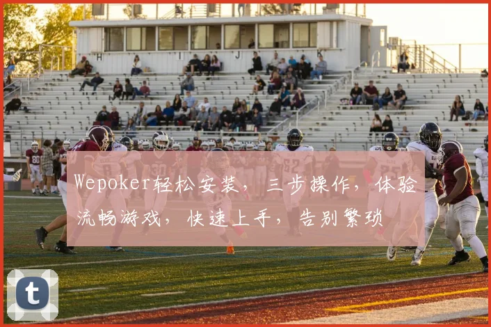 Wepoker轻松安装，三步操作，体验流畅游戏，快速上手，告别繁琐