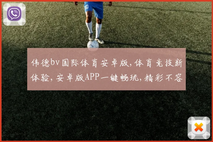伟德bv国际体育安卓版,体育竞技新体验,安卓版APP一键畅玩,精彩不容错过,体验非凡