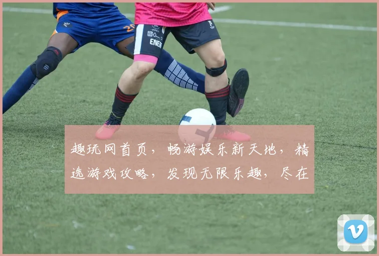 趣玩网首页，畅游娱乐新天地，精选游戏攻略，发现无限乐趣，尽在趣味无限
